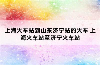 上海火车站到山东济宁站的火车 上海火车站至济宁火车站